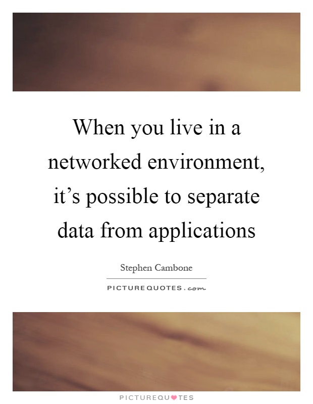 When you live in a networked environment, it's possible to separate data from applications Picture Quote #1