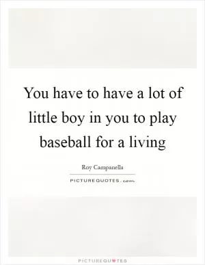 You have to have a lot of little boy in you to play baseball for a living Picture Quote #1