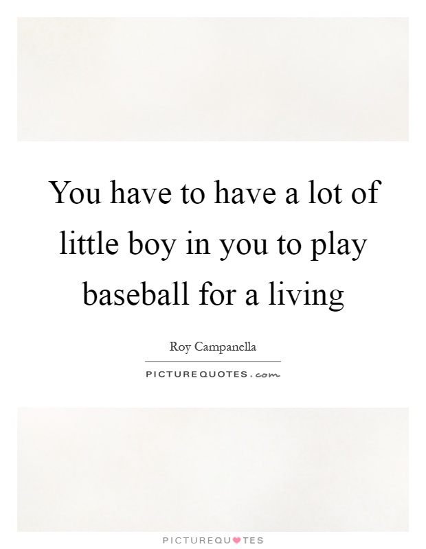 You have to have a lot of little boy in you to play baseball for a living Picture Quote #1