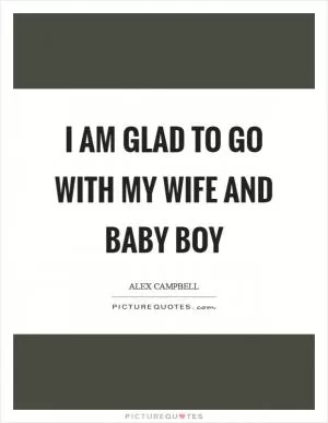 I am glad to go with my wife and baby boy Picture Quote #1
