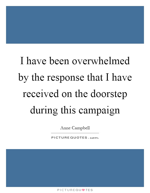I have been overwhelmed by the response that I have received on the doorstep during this campaign Picture Quote #1