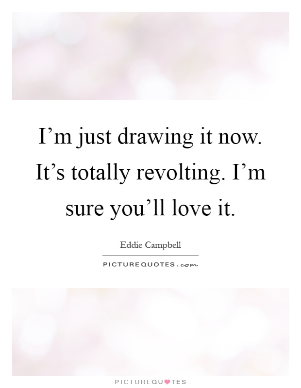 I'm just drawing it now. It's totally revolting. I'm sure you'll love it Picture Quote #1