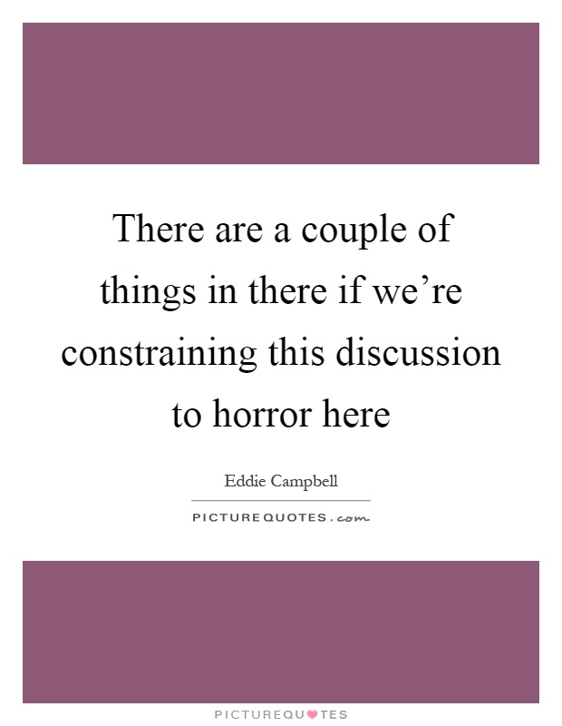 There are a couple of things in there if we're constraining this discussion to horror here Picture Quote #1