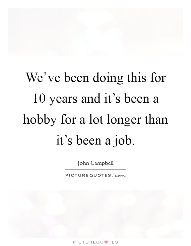 We've been doing this for 10 years and it's been a hobby for a lot longer than it's been a job Picture Quote #1