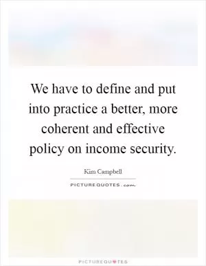 We have to define and put into practice a better, more coherent and effective policy on income security Picture Quote #1