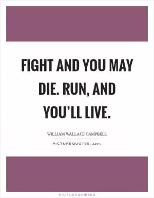 Fight and you may die. Run, and you’ll live Picture Quote #1