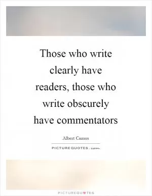 Those who write clearly have readers, those who write obscurely have commentators Picture Quote #1