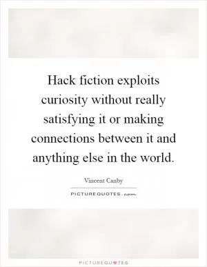Hack fiction exploits curiosity without really satisfying it or making connections between it and anything else in the world Picture Quote #1