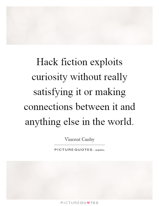 Hack fiction exploits curiosity without really satisfying it or making connections between it and anything else in the world Picture Quote #1