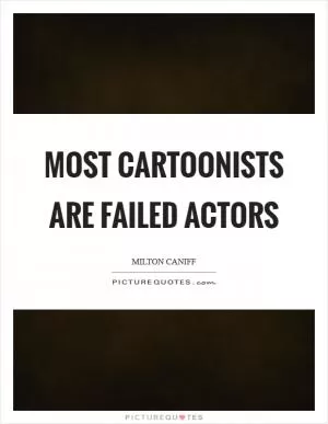 Most cartoonists are failed actors Picture Quote #1