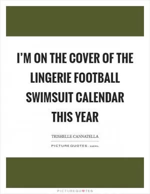 I’m on the cover of the lingerie football swimsuit calendar this year Picture Quote #1