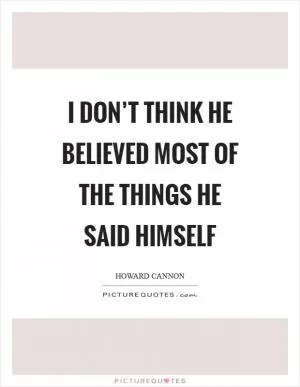 I don’t think he believed most of the things he said himself Picture Quote #1