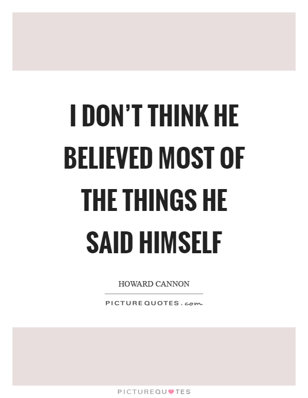 I don't think he believed most of the things he said himself Picture Quote #1