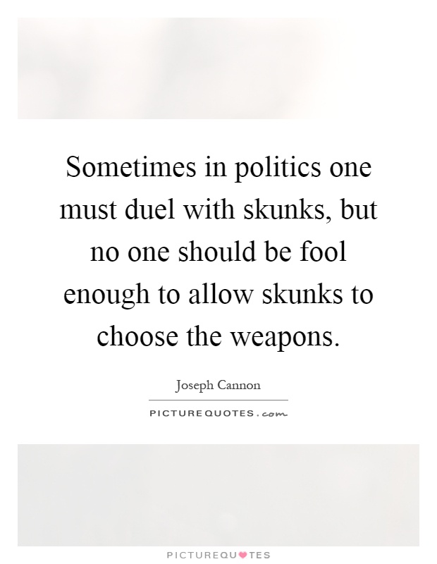 Sometimes in politics one must duel with skunks, but no one should be fool enough to allow skunks to choose the weapons Picture Quote #1
