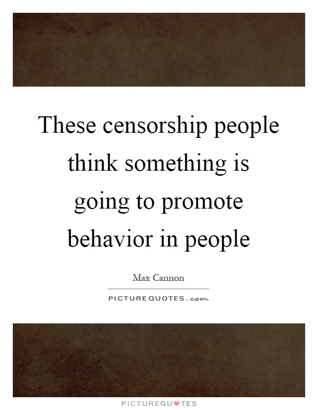 These censorship people think something is going to promote behavior in people Picture Quote #1