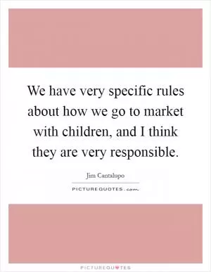 We have very specific rules about how we go to market with children, and I think they are very responsible Picture Quote #1