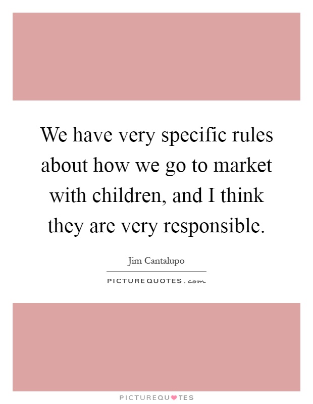 We have very specific rules about how we go to market with children, and I think they are very responsible Picture Quote #1