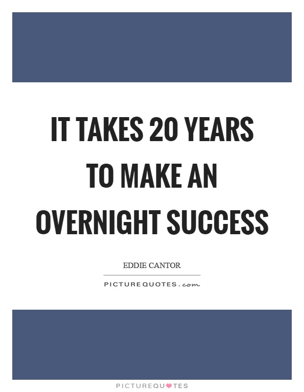 It takes 20 years to make an overnight success Picture Quote #1