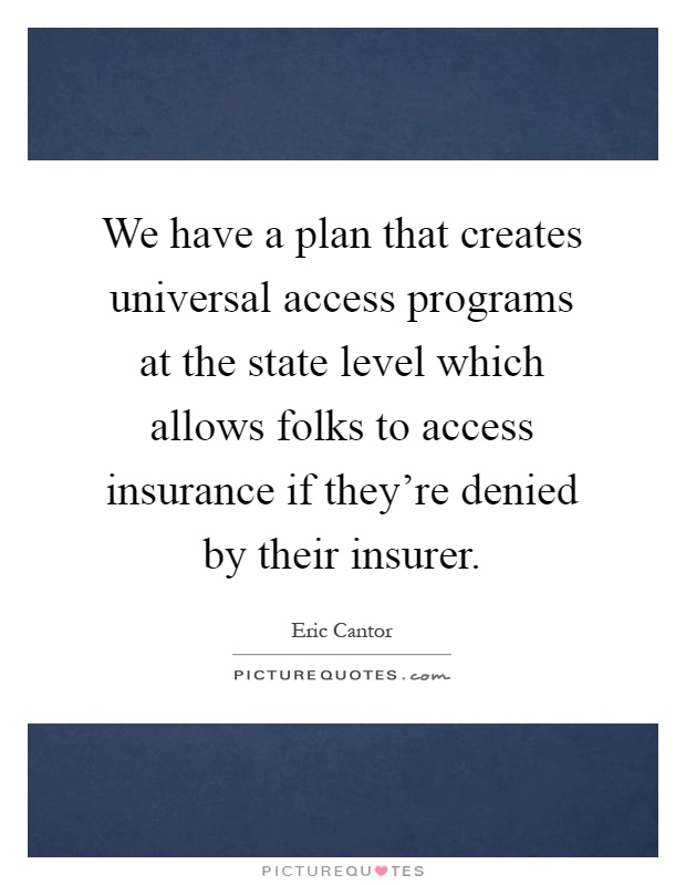 We have a plan that creates universal access programs at the state level which allows folks to access insurance if they're denied by their insurer Picture Quote #1