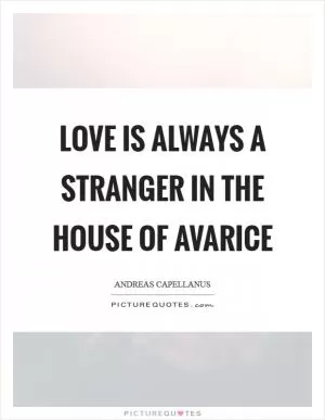 Love is always a stranger in the house of avarice Picture Quote #1