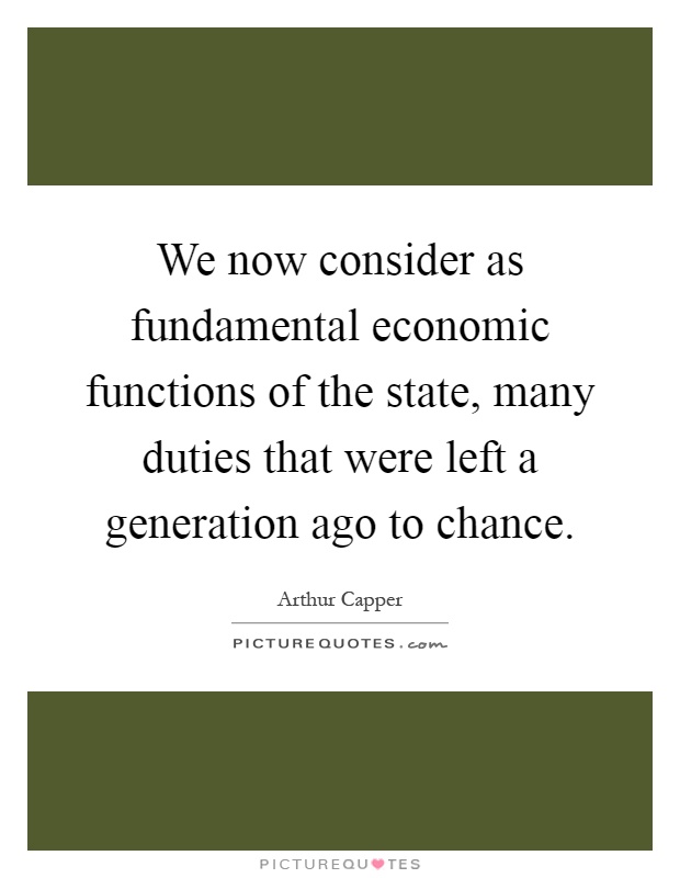 We now consider as fundamental economic functions of the state, many duties that were left a generation ago to chance Picture Quote #1