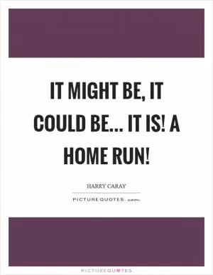 It might be, it could be... It is! A home run! Picture Quote #1