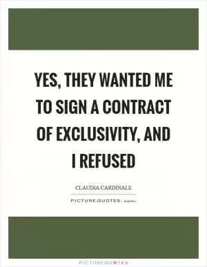 Yes, they wanted me to sign a contract of exclusivity, and I refused Picture Quote #1