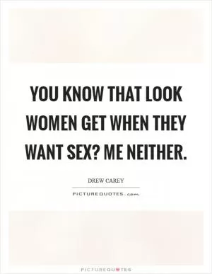 You know that look women get when they want sex? Me neither Picture Quote #1