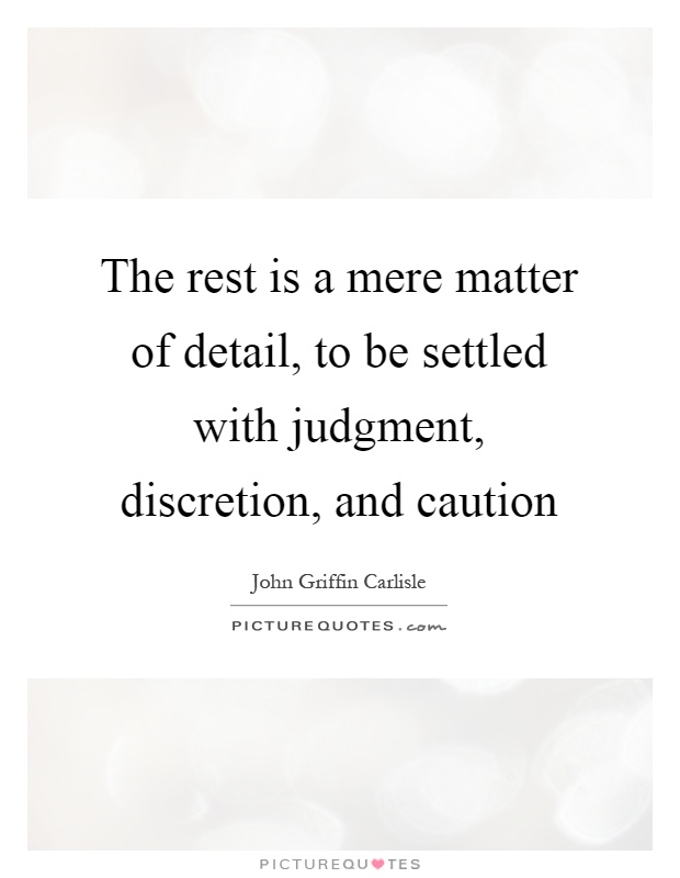 The rest is a mere matter of detail, to be settled with judgment, discretion, and caution Picture Quote #1