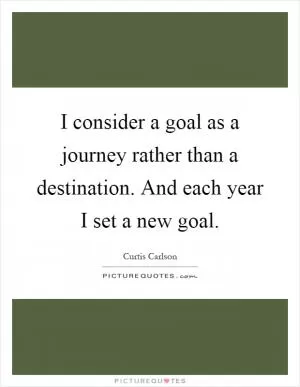 I consider a goal as a journey rather than a destination. And each year I set a new goal Picture Quote #1
