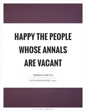 Happy the people whose annals are vacant Picture Quote #1