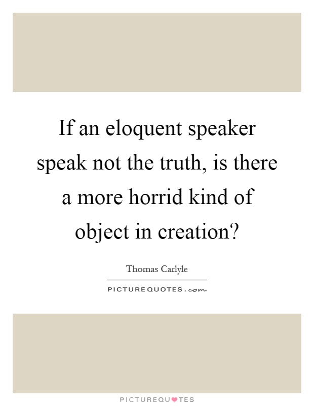 If an eloquent speaker speak not the truth, is there a more horrid kind of object in creation? Picture Quote #1