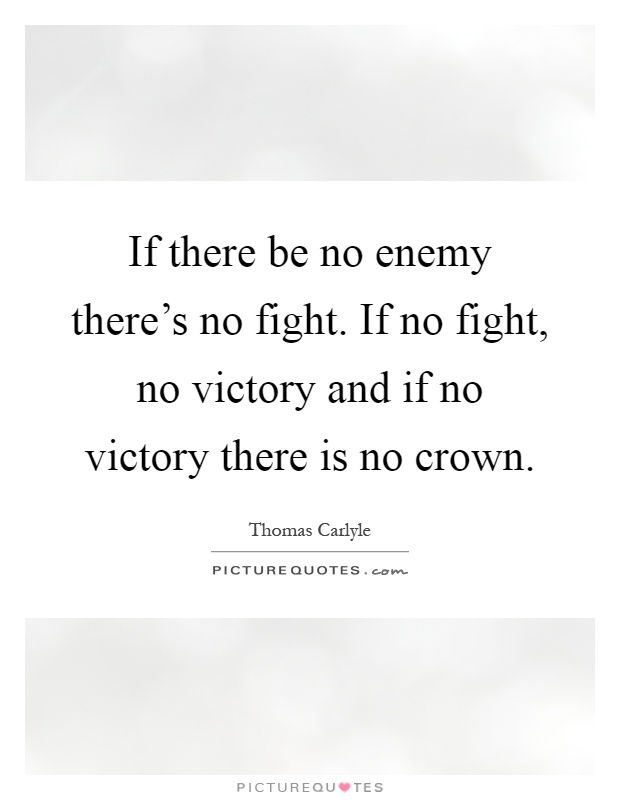 If there be no enemy there's no fight. If no fight, no victory and if no victory there is no crown Picture Quote #1