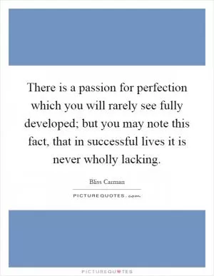 There is a passion for perfection which you will rarely see fully developed; but you may note this fact, that in successful lives it is never wholly lacking Picture Quote #1