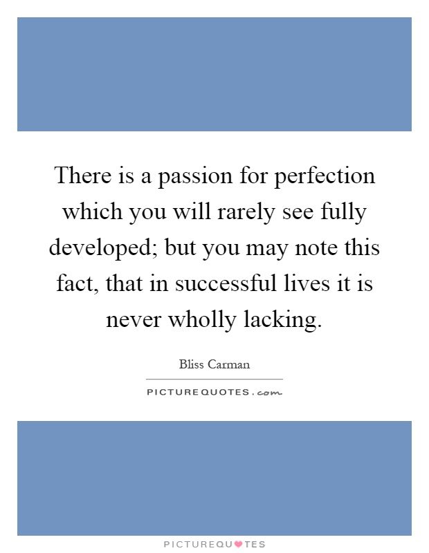 There is a passion for perfection which you will rarely see fully developed; but you may note this fact, that in successful lives it is never wholly lacking Picture Quote #1