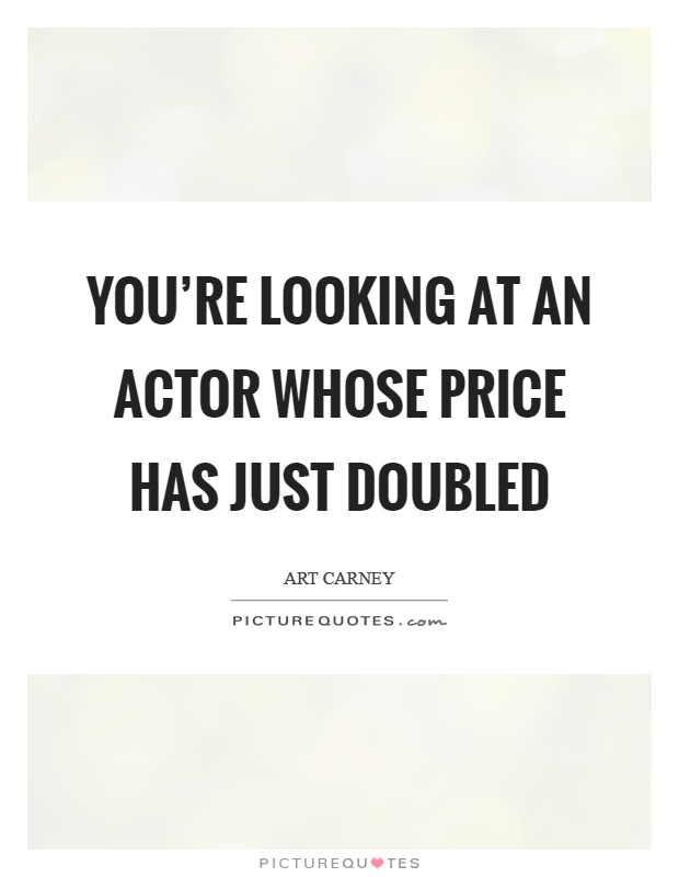 You're looking at an actor whose price has just doubled Picture Quote #1