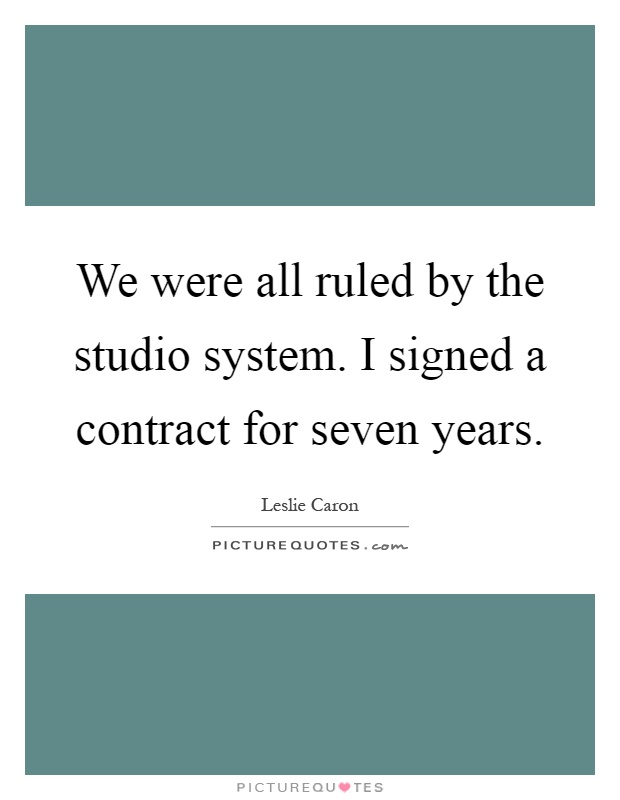 We were all ruled by the studio system. I signed a contract for seven years Picture Quote #1