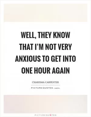 Well, they know that I’m not very anxious to get into one hour again Picture Quote #1