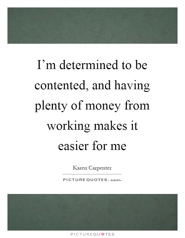 I'm determined to be contented, and having plenty of money from working makes it easier for me Picture Quote #1