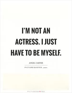 I’m not an actress. I just have to be myself Picture Quote #1