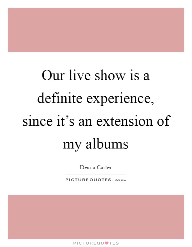 Our live show is a definite experience, since it's an extension of my albums Picture Quote #1