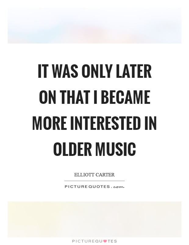 It was only later on that I became more interested in older music Picture Quote #1