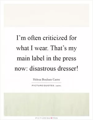 I’m often criticized for what I wear. That’s my main label in the press now: disastrous dresser! Picture Quote #1