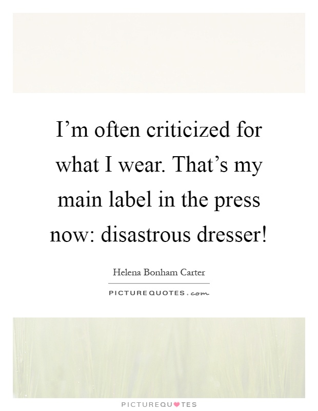 I'm often criticized for what I wear. That's my main label in the press now: disastrous dresser! Picture Quote #1