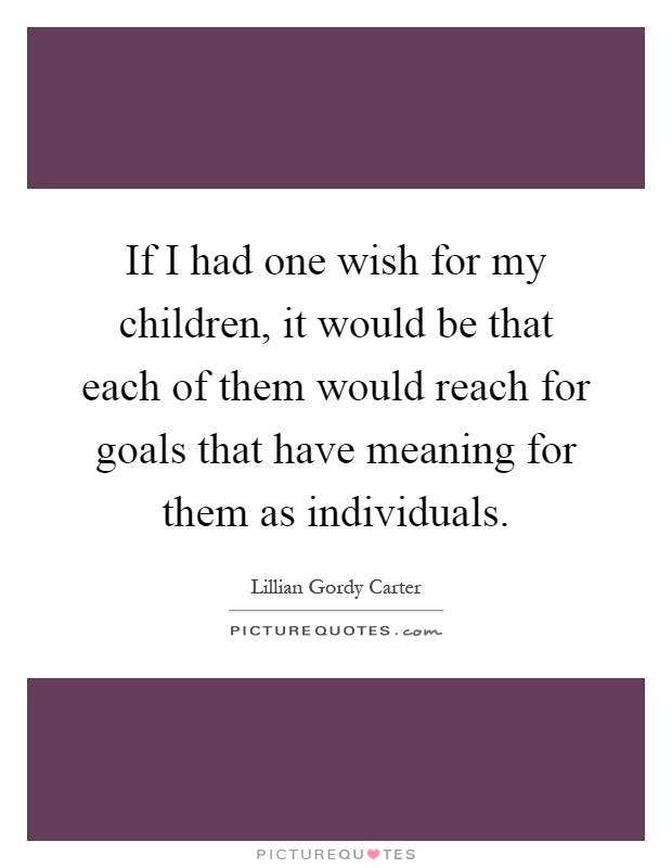 If I had one wish for my children, it would be that each of them would reach for goals that have meaning for them as individuals Picture Quote #1