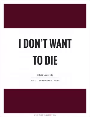 I don’t want to die Picture Quote #1