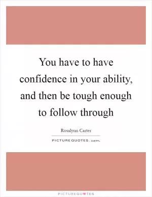 You have to have confidence in your ability, and then be tough enough to follow through Picture Quote #1