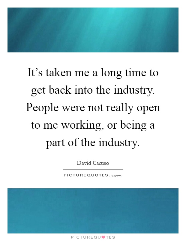 It's taken me a long time to get back into the industry. People were not really open to me working, or being a part of the industry Picture Quote #1