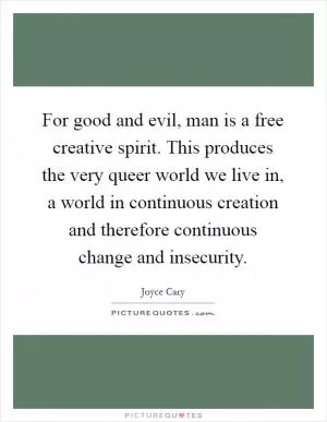 For good and evil, man is a free creative spirit. This produces the very queer world we live in, a world in continuous creation and therefore continuous change and insecurity Picture Quote #1