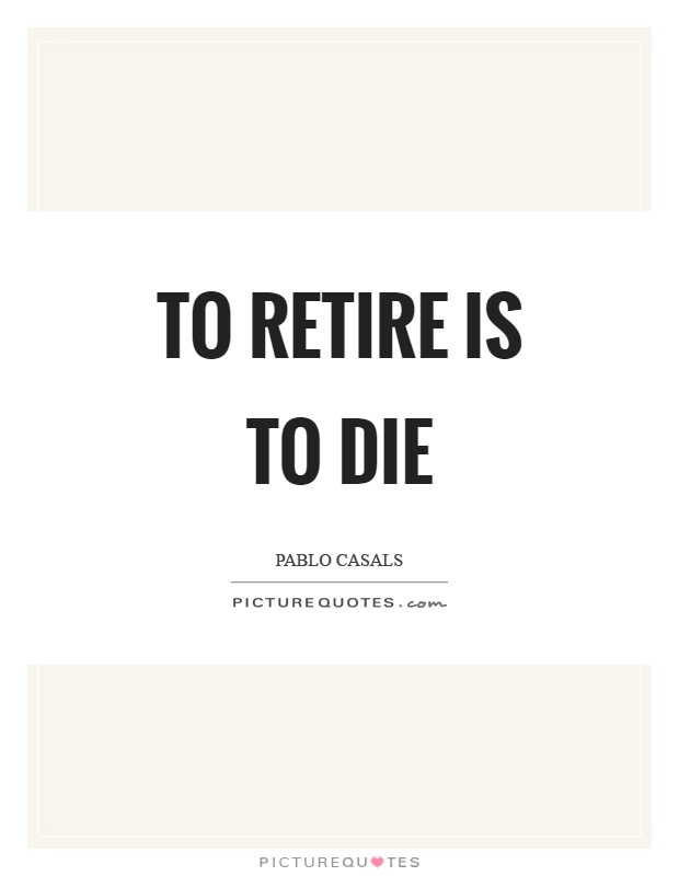 To retire is to die Picture Quote #1
